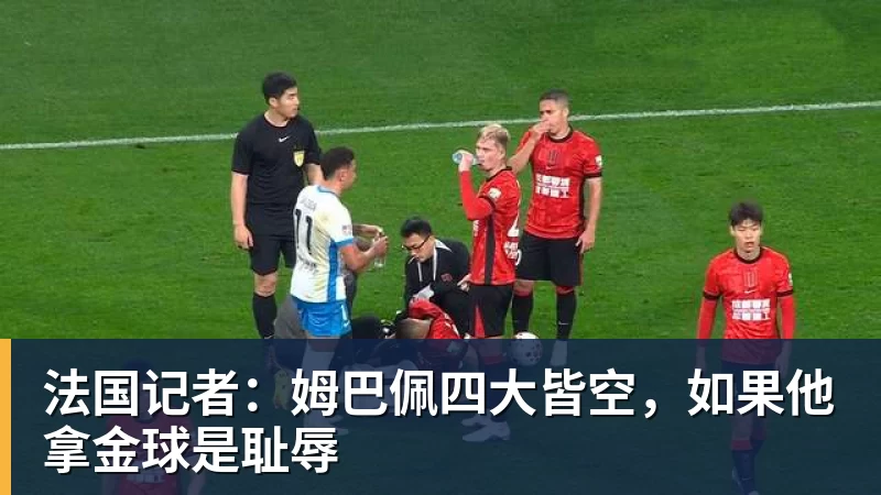 法国记者：姆巴佩四大皆空，如果他拿金球是耻辱