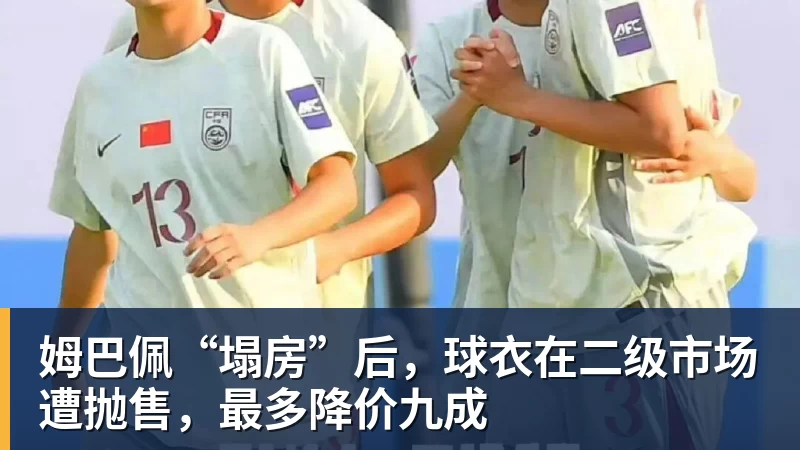 姆巴佩“塌房”后，球衣在二级市场遭抛售，最多降价九成
